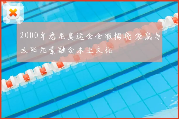 2000年悉尼奥运会会徽揭晓 袋鼠与太阳元素融合本土文化