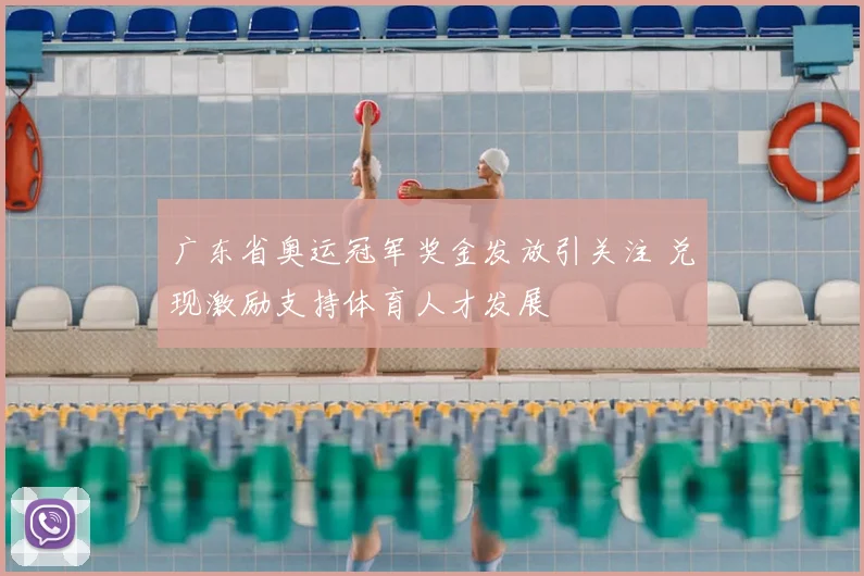 广东省奥运冠军奖金发放引关注 兑现激励支持体育人才发展