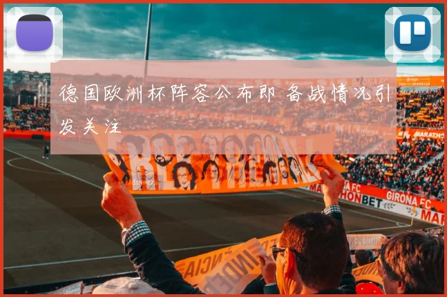 德国欧洲杯阵容公布即 备战情况引发关注