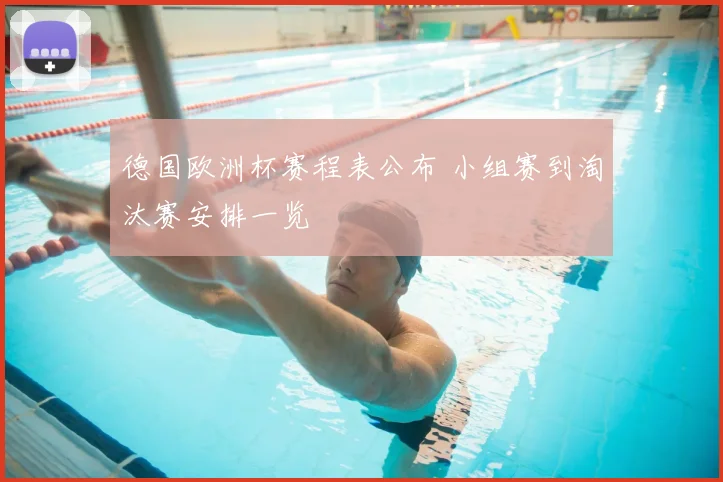 德国欧洲杯赛程表公布 小组赛到淘汰赛安排一览
