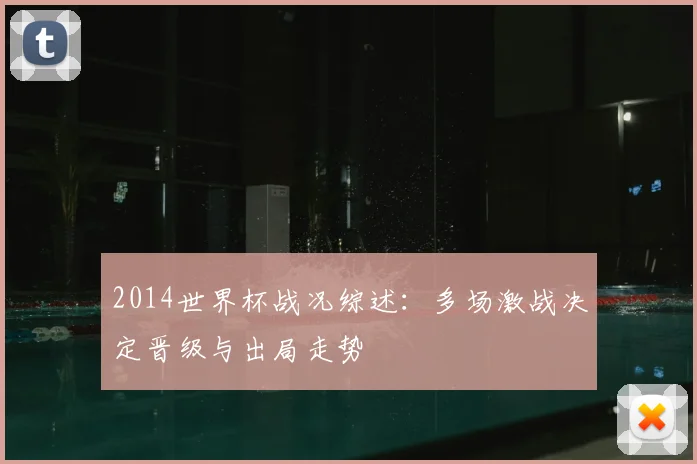 2014世界杯战况综述：多场激战决定晋级与出局走势