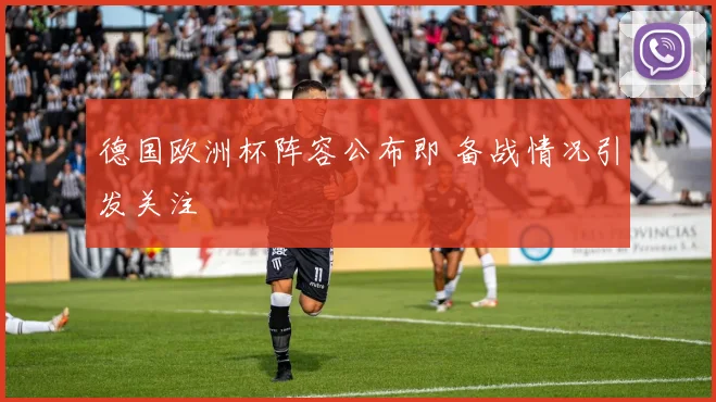 德国欧洲杯阵容公布即 备战情况引发关注