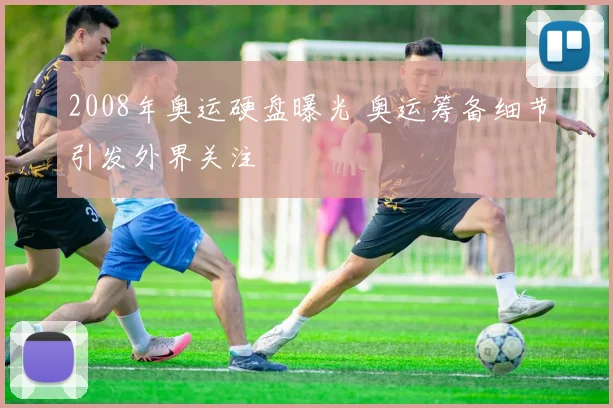 2008年奥运硬盘曝光 奥运筹备细节引发外界关注