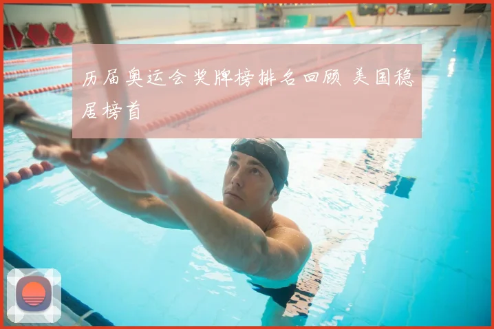 历届奥运会奖牌榜排名回顾 美国稳居榜首