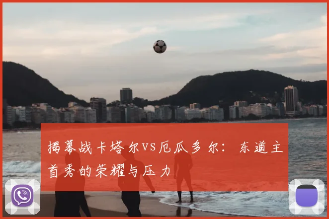 揭幕战卡塔尔vs厄瓜多尔：东道主首秀的荣耀与压力