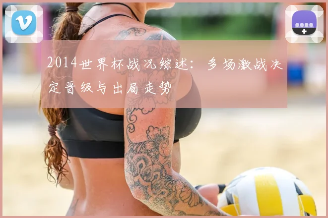 2014世界杯战况综述：多场激战决定晋级与出局走势