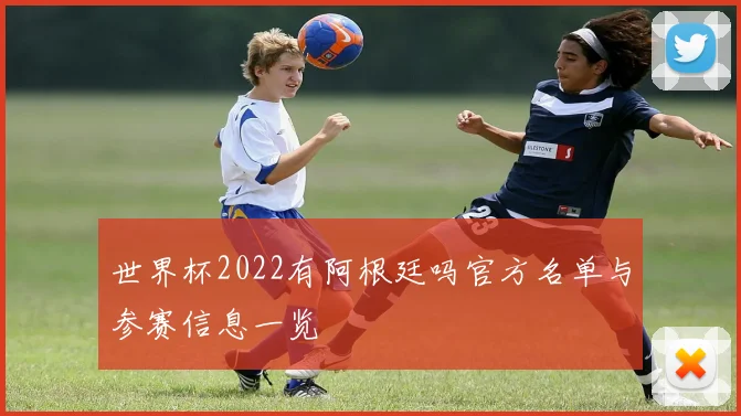 世界杯2022有阿根廷吗官方名单与参赛信息一览