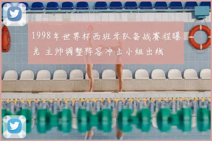 1998年世界杯西班牙队备战赛程曝光 主帅调整阵容冲击小组出线