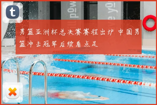 男篮亚洲杯总决赛赛程出炉 中国男篮冲击冠军后续看点足