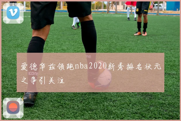 爱德华兹领跑nba2020新秀排名状元之争引关注