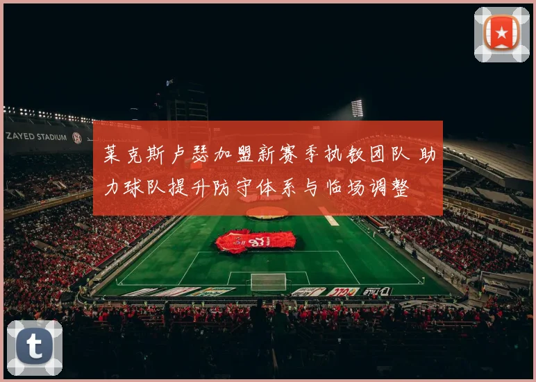 莱克斯卢瑟加盟新赛季执教团队 助力球队提升防守体系与临场调整