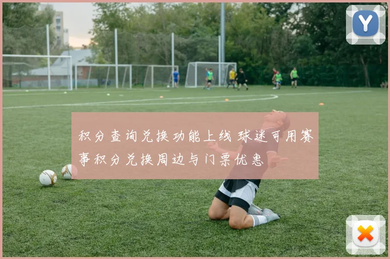 积分查询兑换功能上线 球迷可用赛事积分兑换周边与门票优惠
