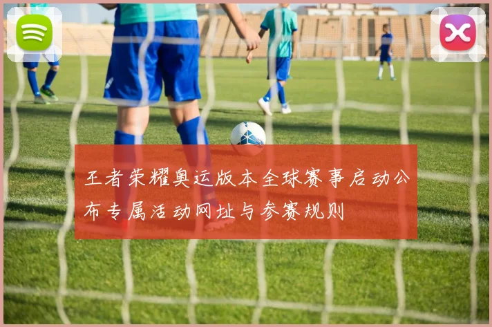 王者荣耀奥运版本全球赛事启动公布专属活动网址与参赛规则