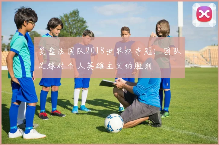 复盘法国队2018世界杯夺冠：团队足球对个人英雄主义的胜利