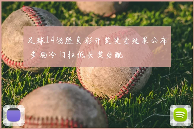 足球14场胜负彩开奖奖金结果公布 多场冷门拉低头奖分配