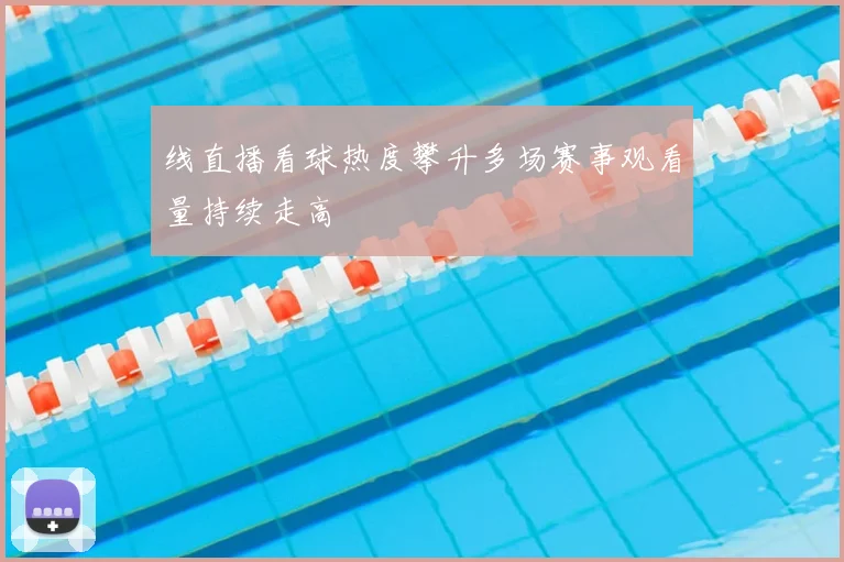 线直播看球热度攀升多场赛事观看量持续走高