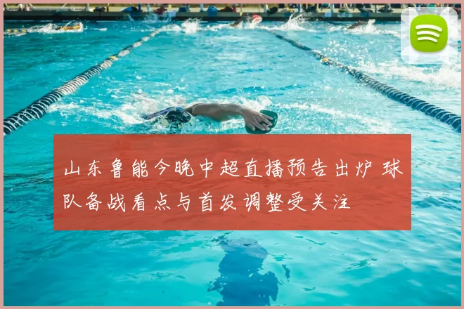 山东鲁能今晚中超直播预告出炉 球队备战看点与首发调整受关注