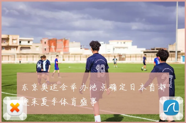 东京奥运会举办地点确定日本首都迎来夏季体育盛事