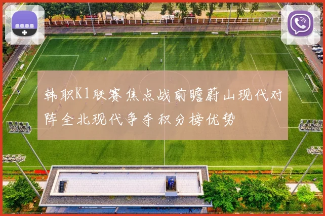 韩职K1联赛焦点战前瞻蔚山现代对阵全北现代争夺积分榜优势