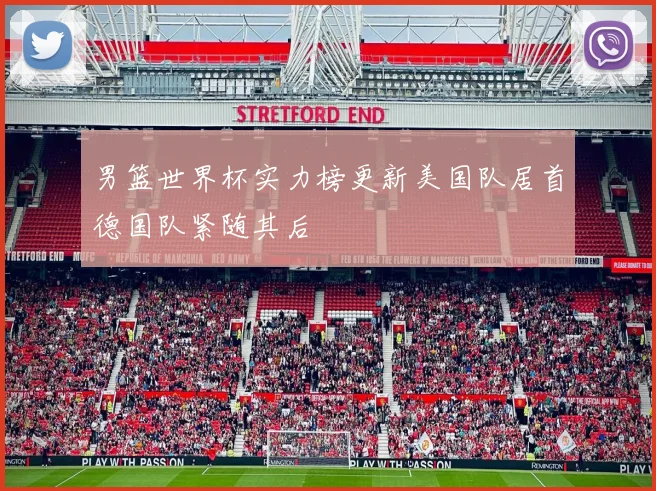 男篮世界杯实力榜更新美国队居首德国队紧随其后