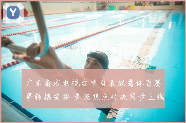 广东南方电视台节目表披露体育赛事转播安排 多场焦点对决同步上线
