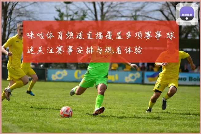 咪咕体育频道直播覆盖多项赛事 球迷关注赛事安排与观看体验