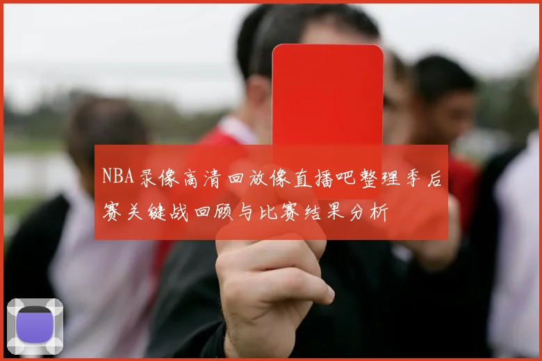NBA录像高清回放像直播吧整理季后赛关键战回顾与比赛结果分析
