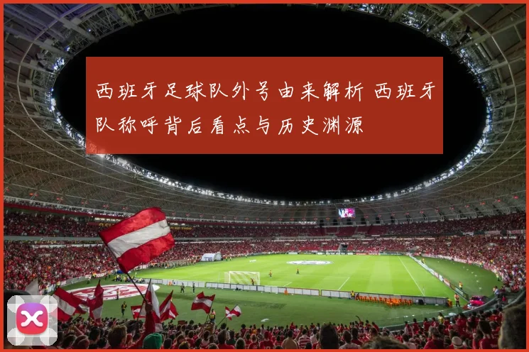 西班牙足球队外号由来解析 西班牙队称呼背后看点与历史渊源