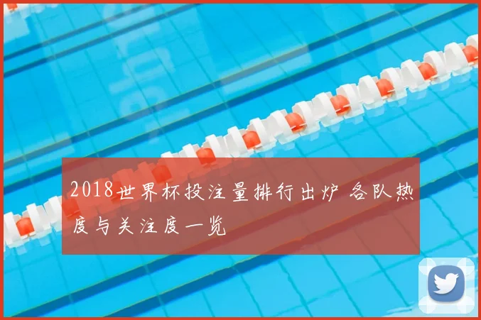 2018世界杯投注量排行出炉 各队热度与关注度一览