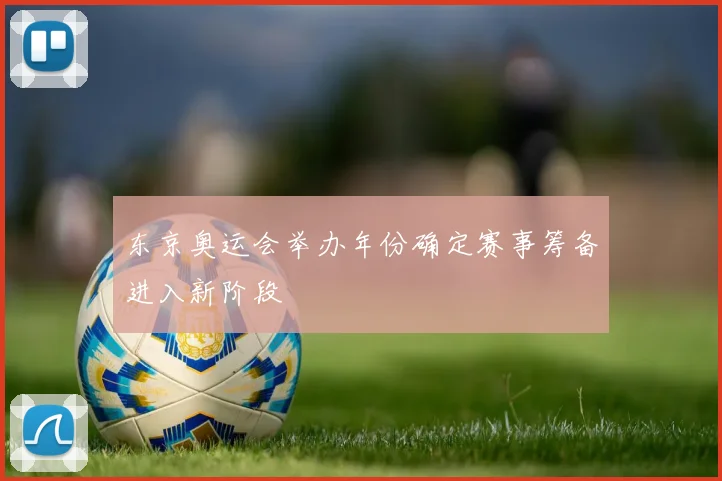 东京奥运会举办年份确定赛事筹备进入新阶段