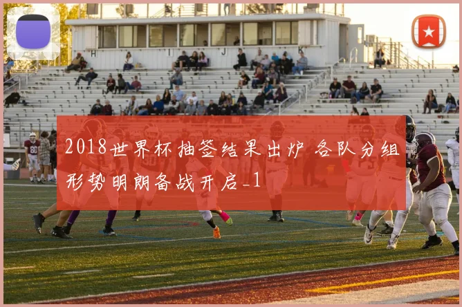 2018世界杯抽签结果出炉 各队分组形势明朗备战开启_1