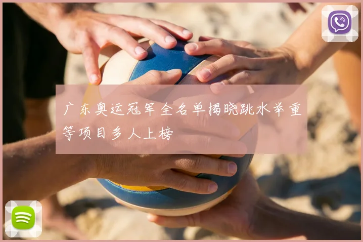 广东奥运冠军全名单揭晓跳水举重等项目多人上榜