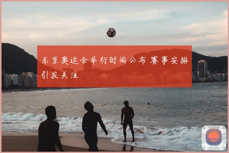 东京奥运会举行时间公布 赛事安排引发关注