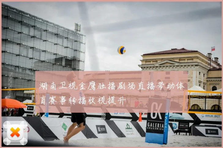 湖南卫视金鹰独播剧场直播带动体育赛事转播收视提升