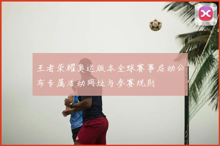 王者荣耀奥运版本全球赛事启动公布专属活动网址与参赛规则