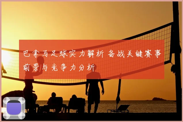 巴拿马足球实力解析 备战关键赛事前景与竞争力分析