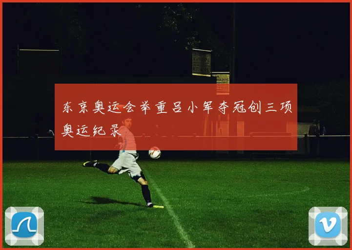 东京奥运会举重吕小军夺冠创三项奥运纪录
