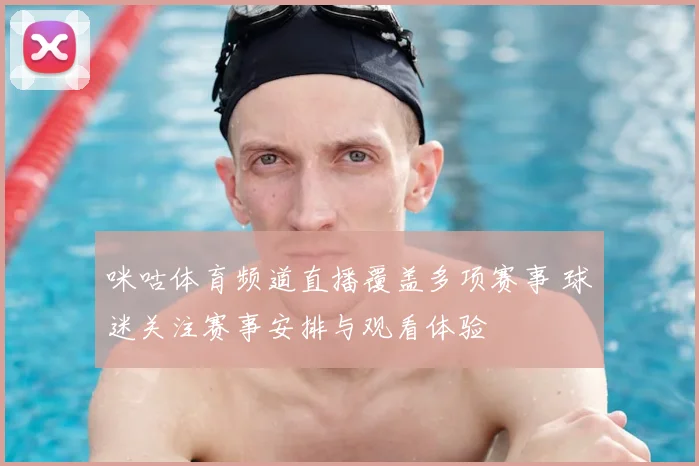 咪咕体育频道直播覆盖多项赛事 球迷关注赛事安排与观看体验