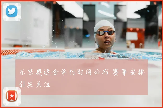 东京奥运会举行时间公布 赛事安排引发关注