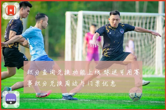 积分查询兑换功能上线 球迷可用赛事积分兑换周边与门票优惠
