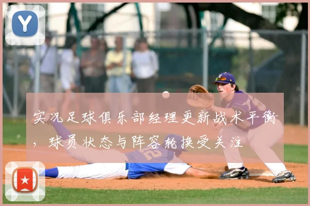 实况足球俱乐部经理更新战术平衡，球员状态与阵容轮换受关注